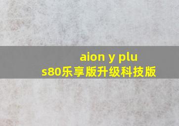 aion y plus80乐享版升级科技版